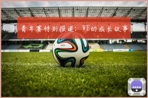 青年赛特别报道：WE的成长故事