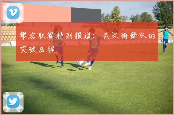 攀岩联赛特别报道：武汉街舞队的突破历程