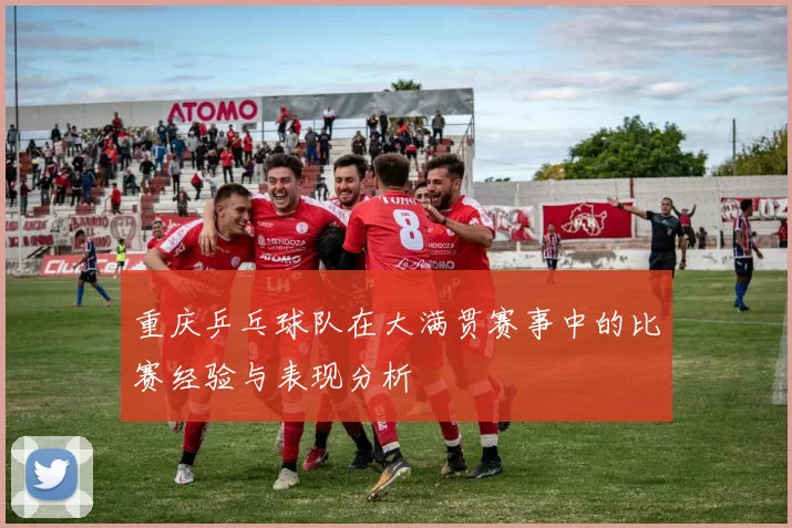 重庆乒乓球队在大满贯赛事中的比赛经验与表现分析