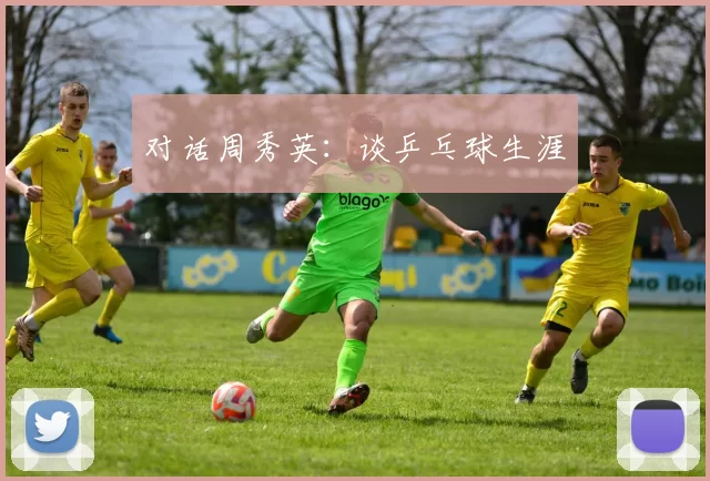 对话周秀英：谈乒乓球生涯