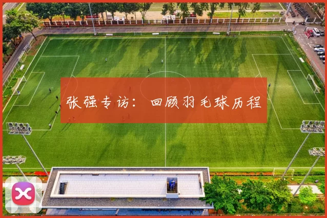 张强专访：回顾羽毛球历程