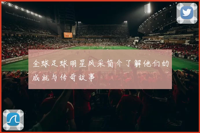 全球足球明星风采简介了解他们的成就与传奇故事