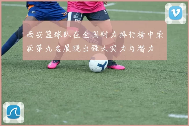 西安篮球队在全国耐力排行榜中荣获第九名展现出强大实力与潜力