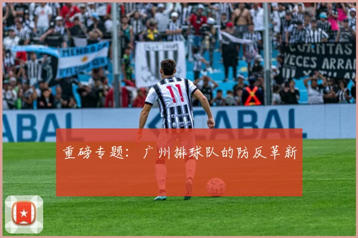 重磅专题：广州排球队的防反革新